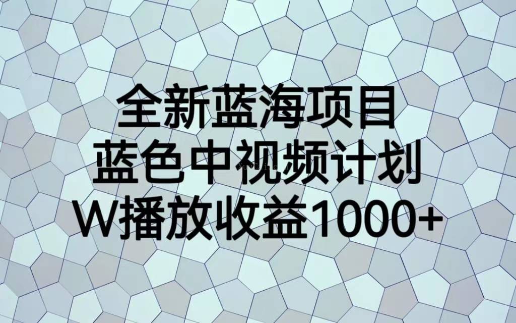 全新蓝海项目,蓝色中视频计划,1W播放量1000+-续财库